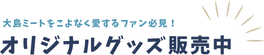大島ミートをこよなく愛するファン必見!オリジナルグッズ販売中